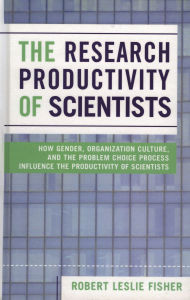 The Research Productivity of Scientists: How Gender, Organization Culture, and the Problem Choice Process Influence the Productivity of Scientists Rob
