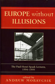 Europe without Illusions: The Paul-Henri Spaak Lectures, 1994-1999 Andrew Moravcsik Editor