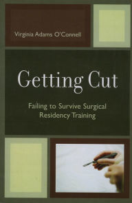 Getting Cut: Failing to Survive Surgical Residency Training Virginia Adams O'Connell Author
