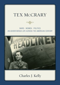 Tex McCrary: Wars-Women-Politics, An Adventurous Life Across The American Century Charles J. Kelly Author