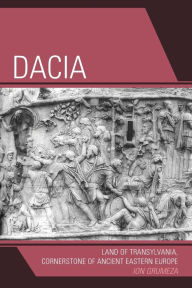 Dacia: Land of Transylvania, Cornerstone of Ancient Eastern Europe Ion Grumeza Author