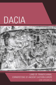 Dacia: Land of Transylvania, Cornerstone of Ancient Eastern Europe Ion Grumeza Author