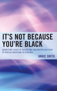 It's Not Because You're Black: Addressing Issues of Racism and Underrepresentation of African Americans in Academia - Annie, PhD Smith PhD