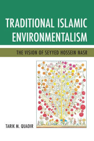 Traditional Islamic Environmentalism: The Vision of Seyyed Hossein Nasr Tarik M. Quadir Author