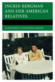 Ingrid Bergman and Her American Relatives Aleksandra Ziólkowska-Boehm Author