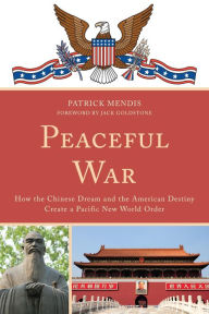 Peaceful War: How the Chinese Dream and the American Destiny Create a New Pacific World Order Patrick Mendis Author