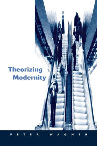 Theorizing Modernity: Inescapability and Attainability in Social Theory Peter Wagner Author