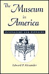 The Museum in America: Innovators and Pioneers - Edward P. Alexander