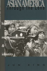Asian America through the Lens: History, Representations, and Identities Jun Xing California State University, Los Angeles Author