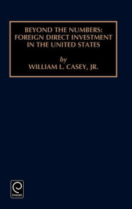 Beyond the Numbers: Foreign Direct Investment in the United States William L. Casey Jr. Editor