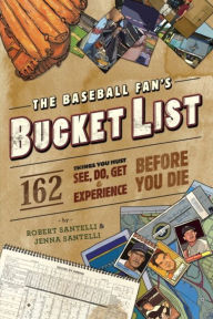 The Baseball Fan's Bucket List: 162 Things You Must Do, See, Get, and Experience Before You Die Robert Santelli Author