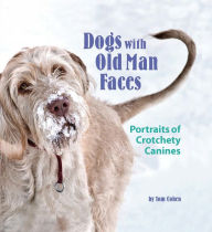 Dogs with Old Man Faces: Portraits of Crotchety Canines - Tom Cohen