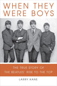 When They Were Boys: The True Story of the Beatles' Rise to the Top Larry Kane Author