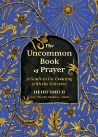 The Uncommon Book of Prayer: A Guide to Co-Creating with the Universe Heidi Smith Author