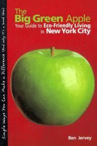 Big Green Apple: Your Guide to Eco-Friendly Living in New York City - Ben Jervey