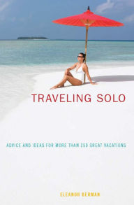 Traveling Solo, 6th: Advice and Ideas for More than 250 Great Vacations Eleanor Berman Author