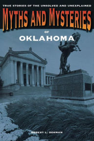 Myths and Mysteries of Oklahoma: True Stories Of The Unsolved And Unexplained Robert L. Dorman Author