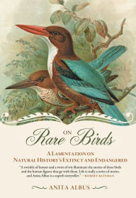 On Rare Birds: A Lamentation on Natural History's Extinct and Endangered Anita Albus Author