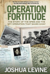 Operation Fortitude: The Story of the Spies and the Spy Operation That Saved D-Day - Joshua Levine