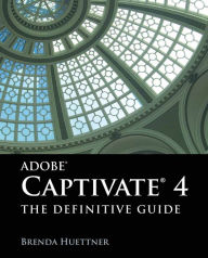 Adobe Captivate 4: The Definitive Guide: The Definitive Guide Brenda Huettner Author