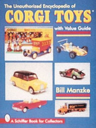 The Unauthorized Encyclopedia of Corgi Toys Bill Manzke Author