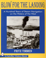 Blow for the Landing: A Hundred Years of Steam Navigation on the Waters of the West Fritz Timmen Author