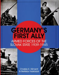 Germany's First Ally: Armed Forces of the Slovak State 1939-1945 Charles K. Kliment Author