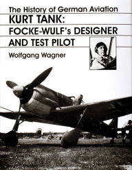 The History of German Aviation: Kurt Tank: Focke-Wulf's Designer and Test Pilot Wolfgang Wagner Author