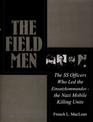 The Field Men: The SS Officers Who Led the Einsatzkommandos - the Nazi Mobile Killing Units French MacLean Author