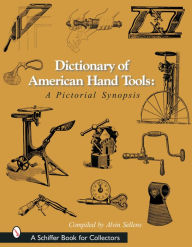 Dictionary of American Hand Tools: A Pictorial Synopsis Alvin Sellens Author