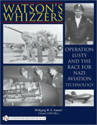 Watson's Whizzers: Operation Lusty and the Race for Nazi Aviation Technology Wolfgang W.E. Samuel Author