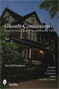 Ghostly Connections: Pennsylvania's Lower Susquehanna Valley Steve McNaughton Author