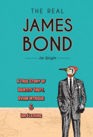 The Real James Bond: A True Story of Identity Theft, Avian Intrigue, and Ian Fleming Jim Wright Author