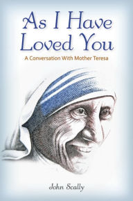 As I Have Loved You: A Conversation With Mother Teresa John Scally Author