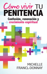 CÃ³mo vivir tu penitencia: ConfesiÃ³n, renovaciÃ³n y crecimiento espiritual Michelle Francl-Donnay Author