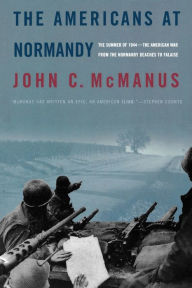 The Americans at Normandy: The Summer of 1944--The American War from the Normandy Beaches to Falaise John C. McManus Author
