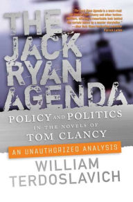 The Jack Ryan Agenda: Policy and Politics in the Novels of Tom Clancy: An Unauthorized Analysis William Terdoslavich Author