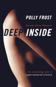 Deep Inside: Extreme Erotic Fantasies Polly Frost Author