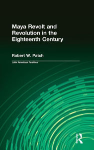 Maya Revolt and Revolution in the Eighteenth Century - Robert W. Patch