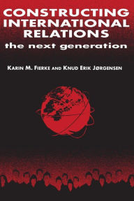 Constructing International Relations: The Next Generation: The Next Generation Karin M. Fierke Author