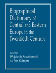 Biographical Dictionary of Central and Eastern Europe in the Twentieth Century Wojciech Roszkowski Author