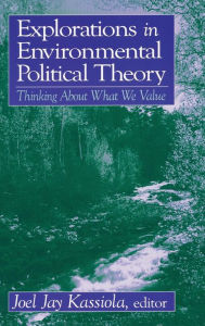 Explorations in Environmental Political Theory: Thinking About What We Value Joel Jay Kassiola Author