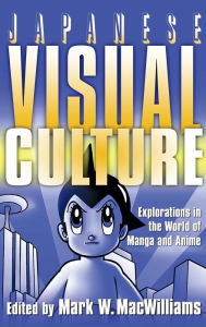 Japanese Visual Culture: Explorations in the World of Manga and Anime Mark W. MacWilliams Author
