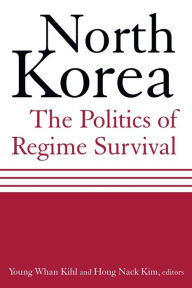 North Korea: The Politics of Regime Survival: The Politics of Regime Survival Young Whan Kihl Author