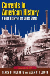 Currents in American History: A Brief History of the United States, Volume I: To 1877 - Alan C. Elliott