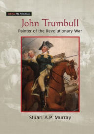 John Trumbull: Painter of the Revolutionary War: Painter of the Revolutionary War Stuart A P Murray Author
