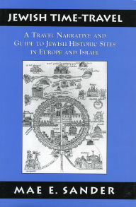 Jewish Time-Travel: A Travel Narrative and Guide to Jewish Historic Sites in Europe and Israel Mae E Sander Author