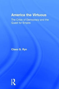 America the Virtuous: The Crisis of Democracy and the Quest for Empire Claes G. Ryn Editor