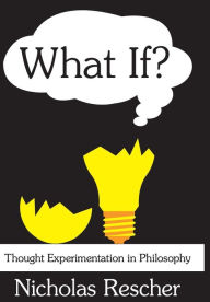 What If?: Thought Experimentation in Philosophy Nicholas Rescher Editor