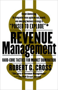 Revenue Management: Hard-Core Tactics for Market Domination Robert G. Cross Author